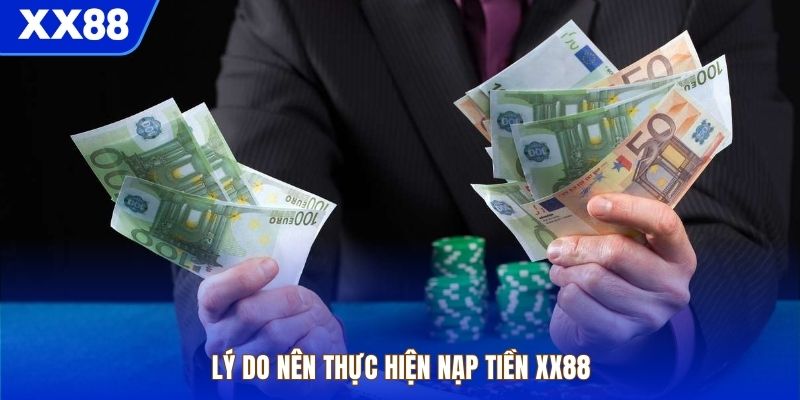 Lý do nên thực hiện nạp tiền XX88 